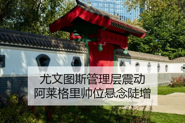 尤文图斯管理层震动 阿莱格里帅位悬念陡增