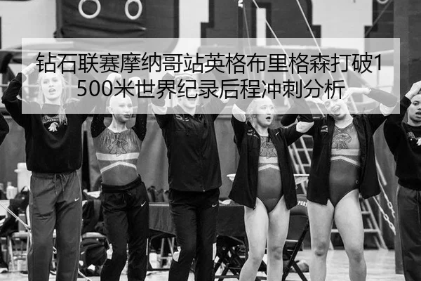 钻石联赛摩纳哥站英格布里格森打破1500米世界纪录后程冲刺分析